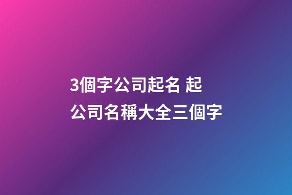 3個字公司起名 起公司名稱大全三個字